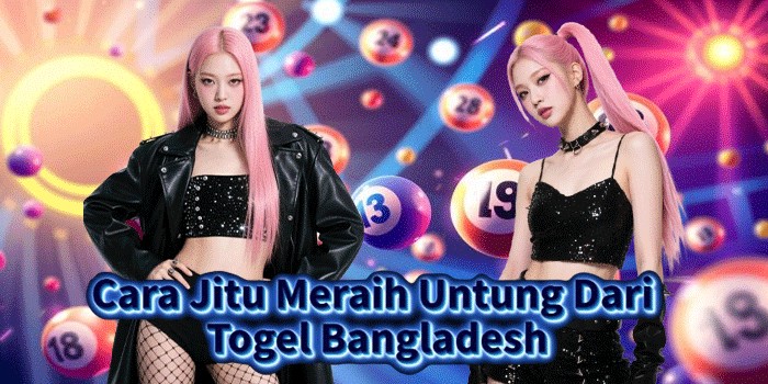 Cara Jitu Meraih Untung Dari Togel Bangladesh
