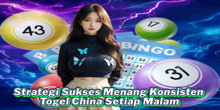 Strategi Sukses Menang Konsisten Togel China Setiap Malam