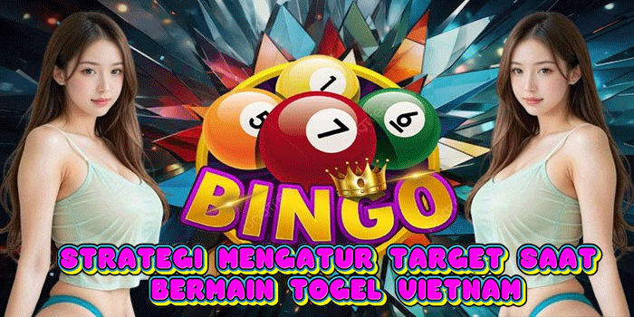 Strategi Mengatur Target Saat Bermain Togel Vietnam