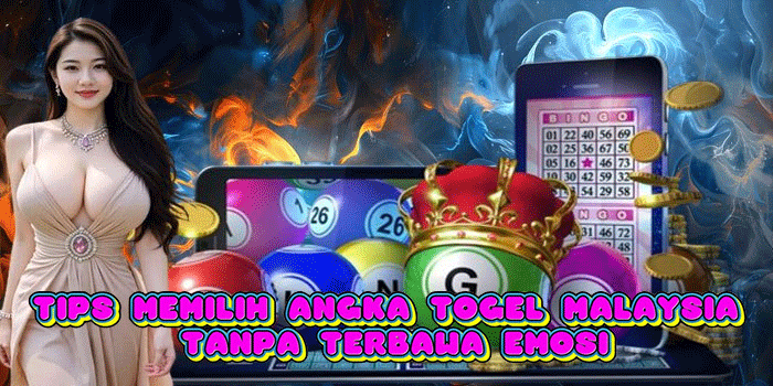 Tips Memilih Angka Togel Malaysia Tanpa Terbawa Emosi
