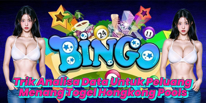 Trik Analisa Data Untuk Peluang Menang Togel Hongkong Pools